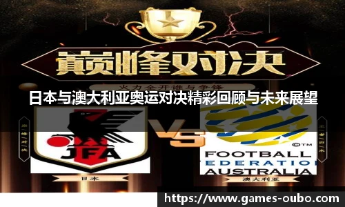 日本与澳大利亚奥运对决精彩回顾与未来展望