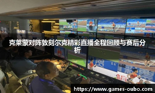 克莱蒙对阵敦刻尔克精彩直播全程回顾与赛后分析