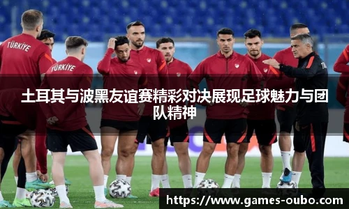 土耳其与波黑友谊赛精彩对决展现足球魅力与团队精神