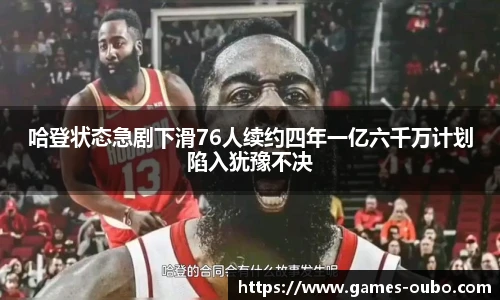 哈登状态急剧下滑76人续约四年一亿六千万计划陷入犹豫不决