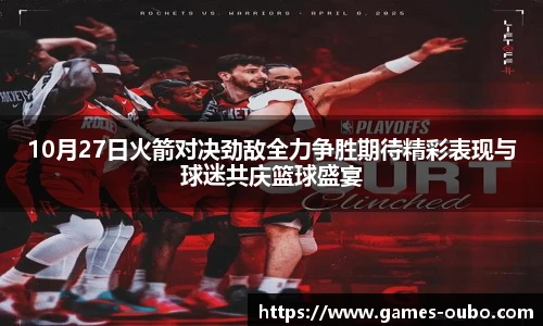 10月27日火箭对决劲敌全力争胜期待精彩表现与球迷共庆篮球盛宴