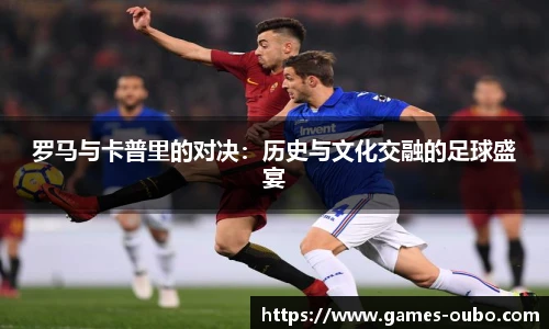罗马与卡普里的对决：历史与文化交融的足球盛宴