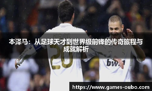 本泽马：从足球天才到世界级前锋的传奇旅程与成就解析