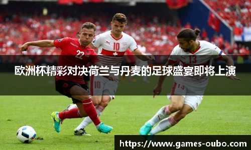 欧洲杯精彩对决荷兰与丹麦的足球盛宴即将上演