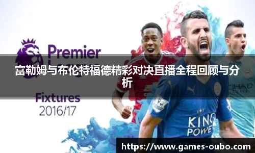 富勒姆与布伦特福德精彩对决直播全程回顾与分析