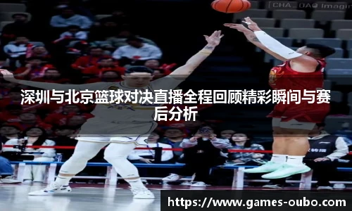 深圳与北京篮球对决直播全程回顾精彩瞬间与赛后分析